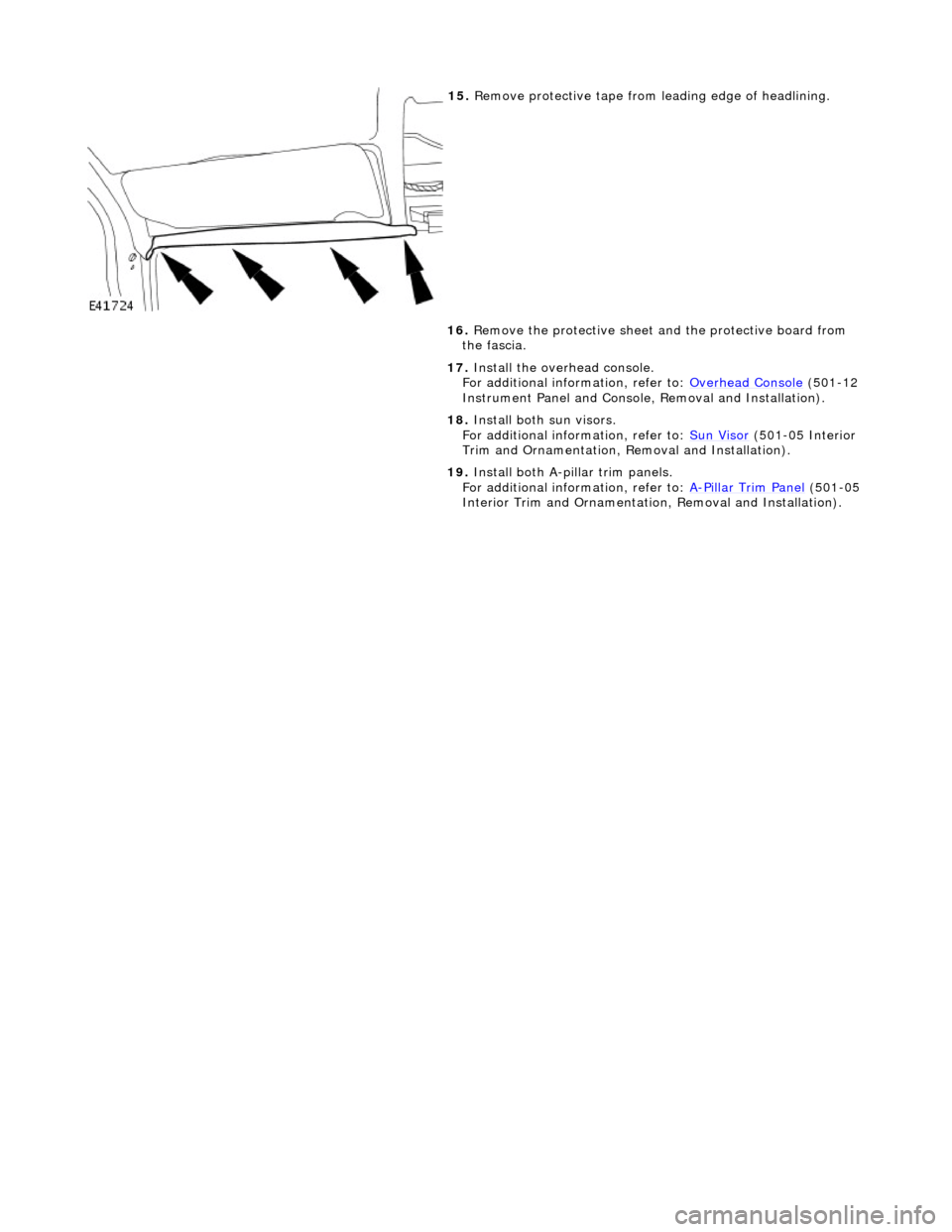 JAGUAR X308 1998 2.G Workshop Manual
15. Remove protective tape from leading edge of headlining.
16. Remove the protective sheet and the protective board from
the fascia.
17. Install the overhead console.
For additional in JAGUAR X308 1998 2.G Workshop Manual
15. Remove protective tape from leading edge of headlining.
16. Remove the protective sheet and the protective board from
the fascia.
17. Install the overhead console.
For additional in