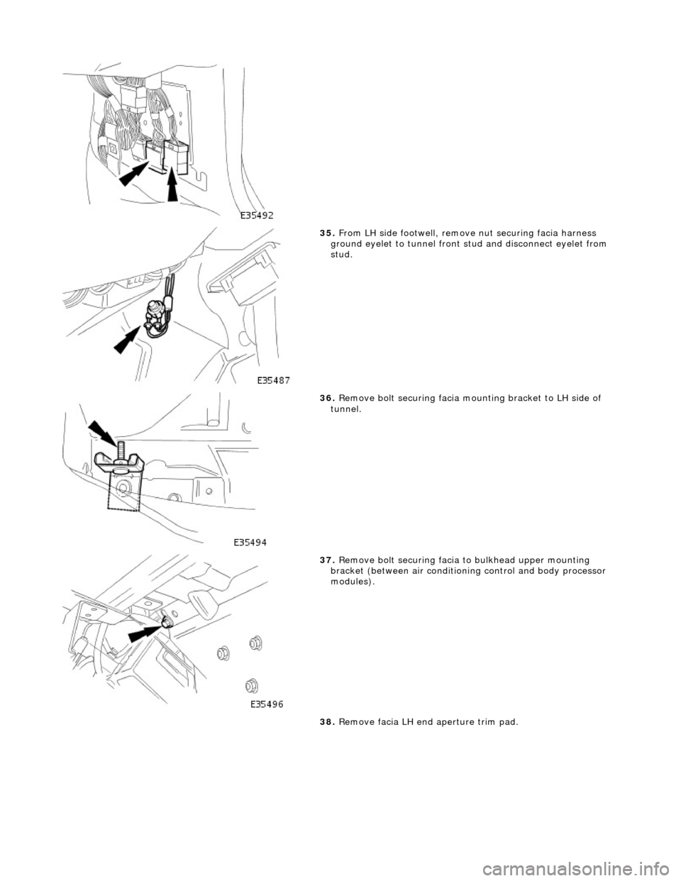 JAGUAR X308 1998 2.G Owners Manual
35. From LH side footwell, remove nut securing facia harness
ground eyelet to tunnel front stud and disconnect eyelet from
stud.
36. Remove bolt securing facia moun ting bracket to LH side JAGUAR X308 1998 2.G Owners Manual
35. From LH side footwell, remove nut securing facia harness
ground eyelet to tunnel front stud and disconnect eyelet from
stud.
36. Remove bolt securing facia moun ting bracket to LH side