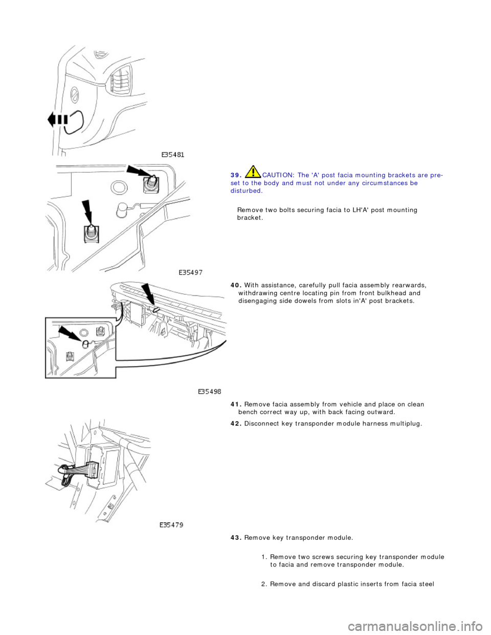 JAGUAR X308 1998 2.G Workshop Manual
39. CAUTION: The A post facia mounting brackets are pre-
set to the body and must no t under any circumstances be
disturbed.
Remove two bolts securing facia to LHA post mounting
bracket.
JAGUAR X308 1998 2.G Workshop Manual
39. CAUTION: The A post facia mounting brackets are pre-
set to the body and must no t under any circumstances be
disturbed.
Remove two bolts securing facia to LHA post mounting
bracket.