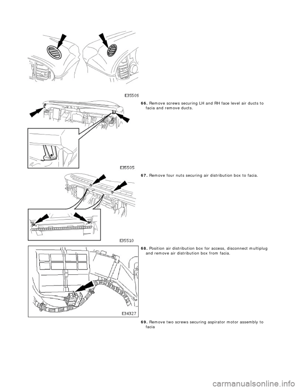 JAGUAR X308 1998 2.G Workshop Manual  
 
66. Remove screws securing LH an d RH face level air ducts to 
facia and remove ducts. 
 
67.  Remove four nuts securing ai r distribution box to facia. 
 
68. Position air distribution box for ac