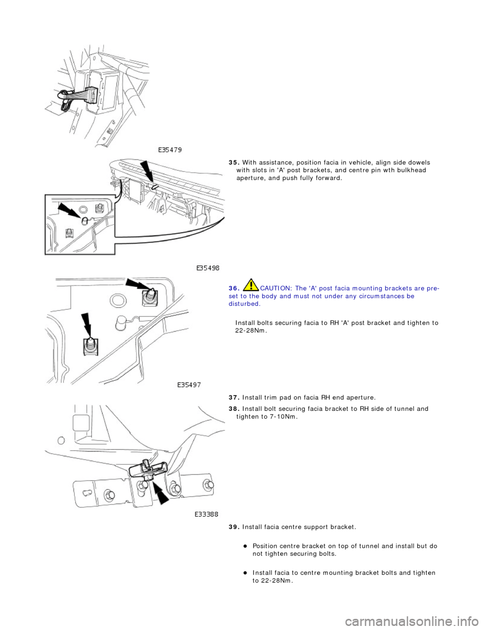 JAGUAR X308 1998 2.G Owners Manual
35. With assistance, position facia in vehicle, align side dowels
with slots in A post brackets , and centre pin wth bulkhead
aperture, and push fully forward.
36. CAUTION: The A post fa JAGUAR X308 1998 2.G Owners Manual
35. With assistance, position facia in vehicle, align side dowels
with slots in A post brackets , and centre pin wth bulkhead
aperture, and push fully forward.
36. CAUTION: The A post fa