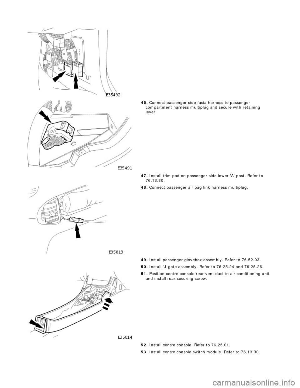 JAGUAR X308 1998 2.G User Guide
46. Connect passenger side facia harness to passenger
compartment harness multiplug and secure with retaining
lever.
47. Install trim pad on passenger side lower A post. Refer to
76.13.30. JAGUAR X308 1998 2.G User Guide
46. Connect passenger side facia harness to passenger
compartment harness multiplug and secure with retaining
lever.
47. Install trim pad on passenger side lower A post. Refer to
76.13.30.