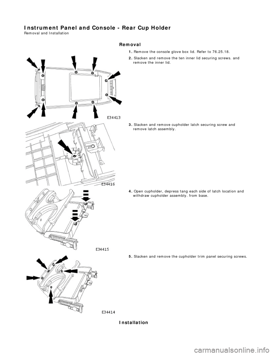 JAGUAR X308 1998 2.G User Guide Instrument Panel and Console - Rear Cup Holder
Removal and Installation
Removal
Installation
1. Remove the console glove box lid. Refer to 76.25.18.
2. Slacken and remove the ten inner lid secu JAGUAR X308 1998 2.G User Guide Instrument Panel and Console - Rear Cup Holder
Removal and Installation
Removal
Installation
1. Remove the console glove box lid. Refer to 76.25.18.
2. Slacken and remove the ten inner lid secu