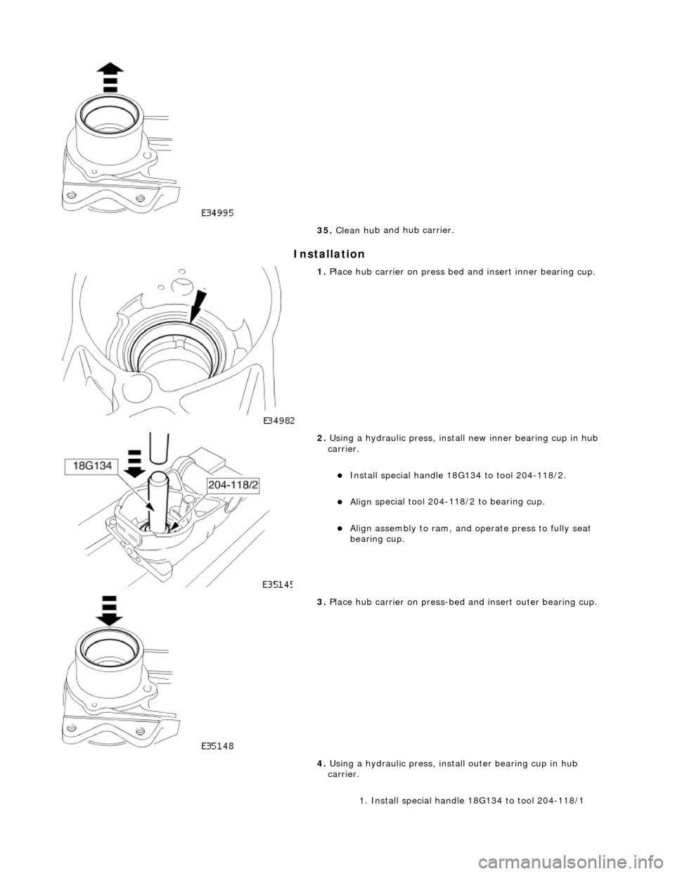JAGUAR X308 1998 2.G Service Manual In
stallation
35
. Clean hu
b and hub carrier.
1. Pla c
e hub carrier on press bed
and insert inner bearing cup.
2. Using a h y
draulic press, instal
l new inner bearing cup in hub
ca JAGUAR X308 1998 2.G Service Manual In
stallation
35
. Clean hu
b and hub carrier.
1. Pla c
e hub carrier on press bed
and insert inner bearing cup.
2. Using a h y
draulic press, instal
l new inner bearing cup in hub
ca