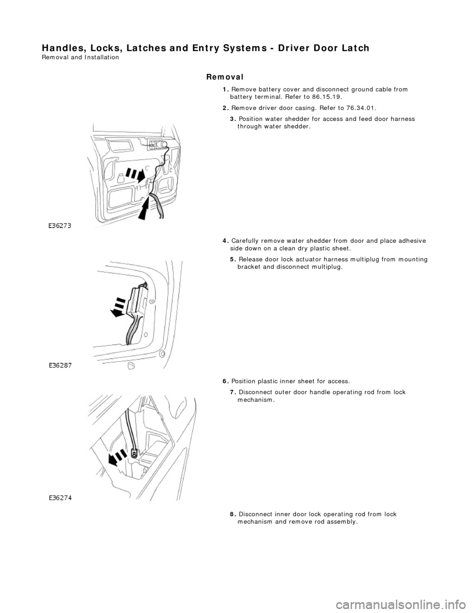 JAGUAR X308 1998 2.G Workshop Manual Handles, Locks, Latches and Entry Systems - Driver Door Latch 
Removal and Installation 
Removal 
1. Remove battery cover and disconnect ground cable from 
battery terminal. Refer to 86.15.19. 
2.  Re