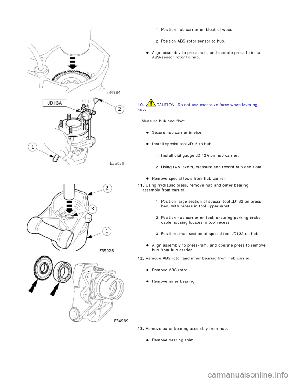 JAGUAR X308 1998 2.G Workshop Manual
1.
Position hub carrier on block of wood.
2. Position ABS-rotor sensor to hub.
Ali g
n assembly to press-ram, and operate press to install
ABS-sensor rotor to hub.
10 . CAUTI
ON: Do no JAGUAR X308 1998 2.G Workshop Manual
1.
Position hub carrier on block of wood.
2. Position ABS-rotor sensor to hub.
Ali g
n assembly to press-ram, and operate press to install
ABS-sensor rotor to hub.
10 . CAUTI
ON: Do no
