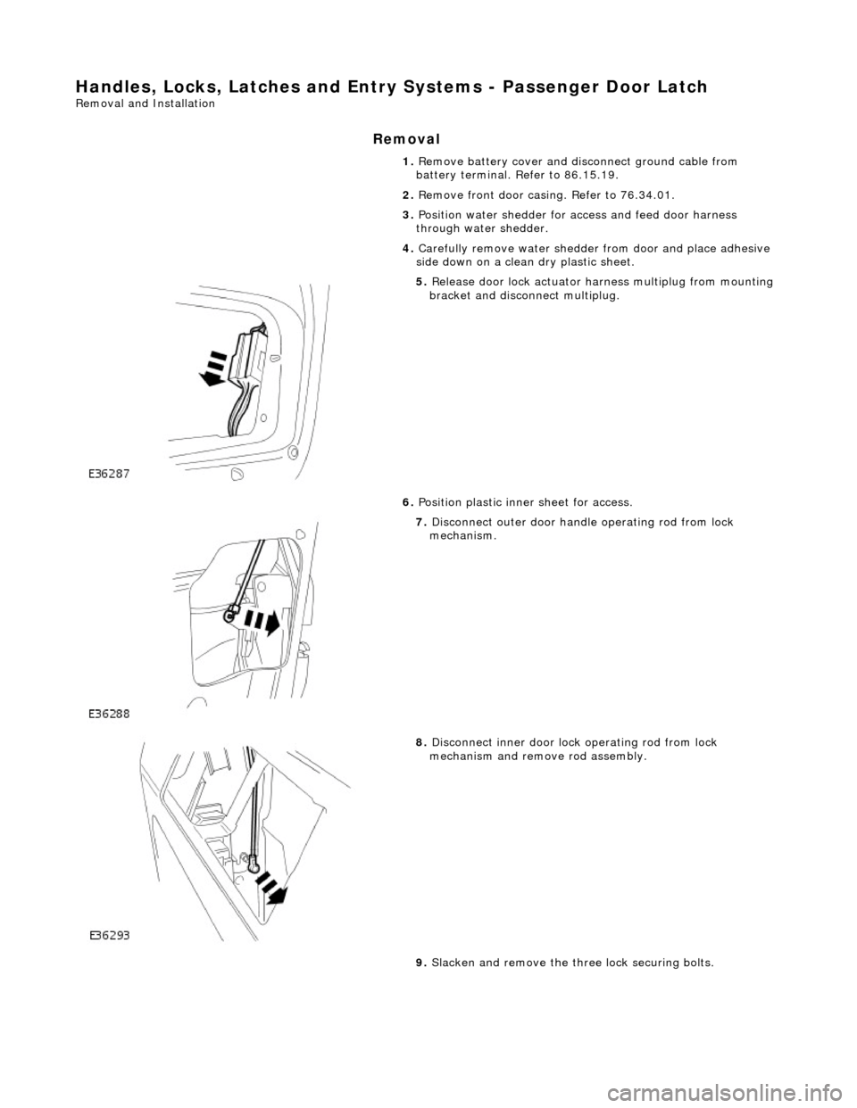 JAGUAR X308 1998 2.G Workshop Manual Handles, Locks, Latches and Entry Systems - Passenger Door Latch
Removal and Installation
Removal
1. Remove battery cover and disconnect ground cable from
battery terminal. Refer to 86.15.19.
2. JAGUAR X308 1998 2.G Workshop Manual Handles, Locks, Latches and Entry Systems - Passenger Door Latch
Removal and Installation
Removal
1. Remove battery cover and disconnect ground cable from
battery terminal. Refer to 86.15.19.
2.