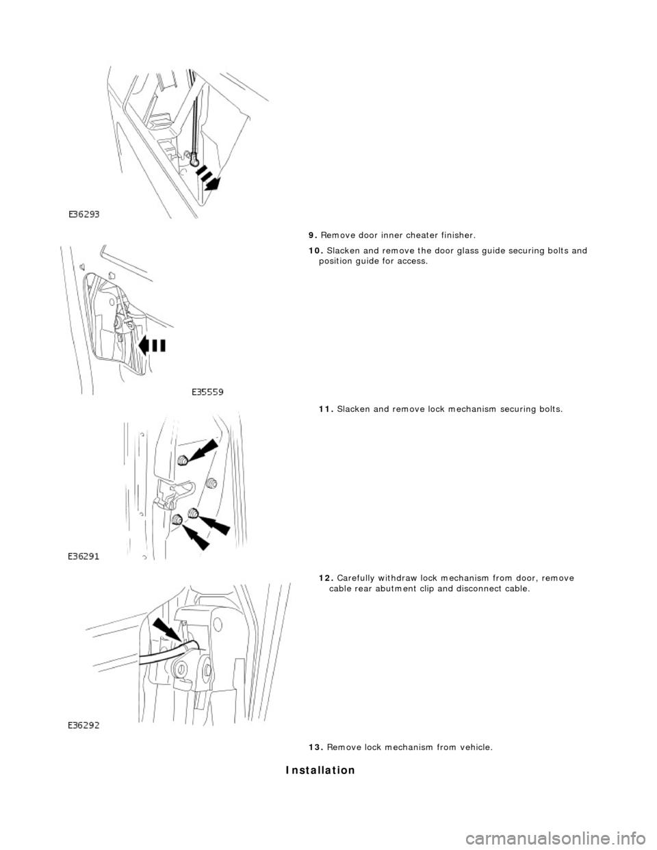 JAGUAR X308 1998 2.G Workshop Manual Installation
9. Remove door inner cheater finisher.
10. Slacken and remove the door glass guide securing bolts and
position guide for access.
11. Slacken and remove lock mechanism securing JAGUAR X308 1998 2.G Workshop Manual Installation
9. Remove door inner cheater finisher.
10. Slacken and remove the door glass guide securing bolts and
position guide for access.
11. Slacken and remove lock mechanism securing