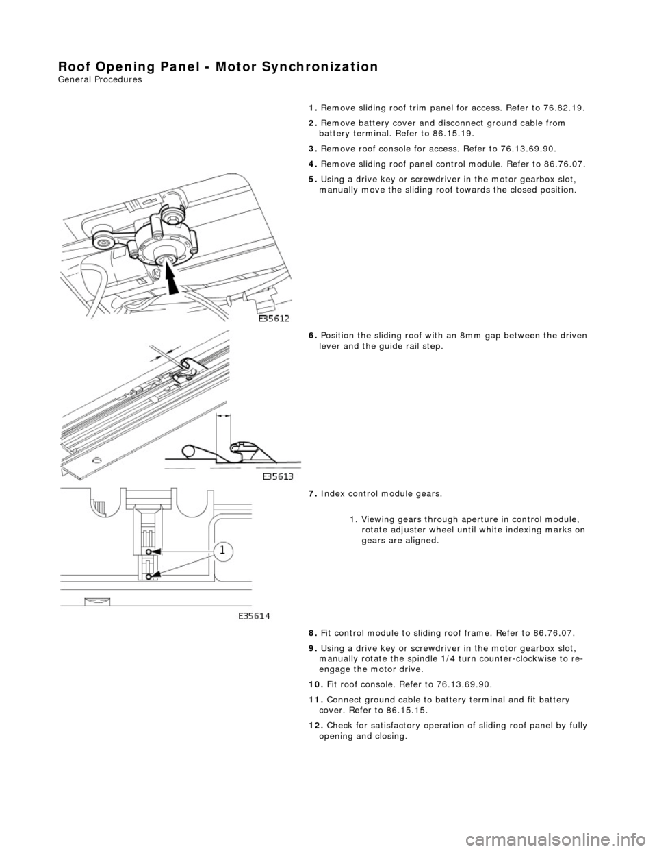 JAGUAR X308 1998 2.G Repair Manual Roof Opening Panel - Motor Synchronization
General Procedures
1.
Remove sliding roof trim panel for access. Refer to 76.82.19.
2. Remove battery cover and disc onnect ground cable from
batte JAGUAR X308 1998 2.G Repair Manual Roof Opening Panel - Motor Synchronization
General Procedures
1.
Remove sliding roof trim panel for access. Refer to 76.82.19.
2. Remove battery cover and disc onnect ground cable from
batte