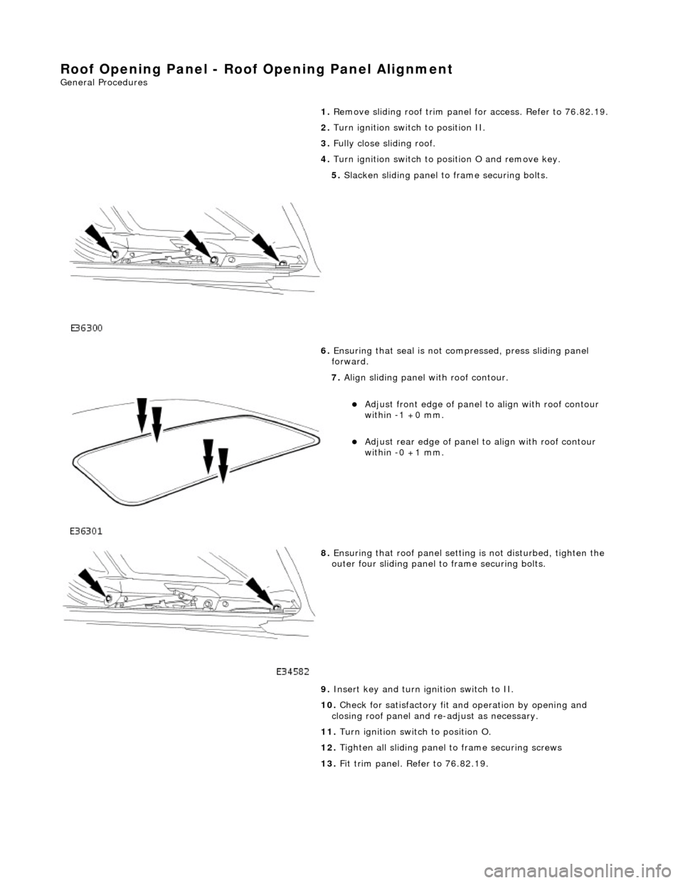 JAGUAR X308 1998 2.G Repair Manual Roof Opening Panel - Roof Opening Panel Alignment
General Procedures
1.
Remove sliding roof trim panel for access. Refer to 76.82.19.
2. Turn ignition switch to position II.
3. Fully close JAGUAR X308 1998 2.G Repair Manual Roof Opening Panel - Roof Opening Panel Alignment
General Procedures
1.
Remove sliding roof trim panel for access. Refer to 76.82.19.
2. Turn ignition switch to position II.
3. Fully close