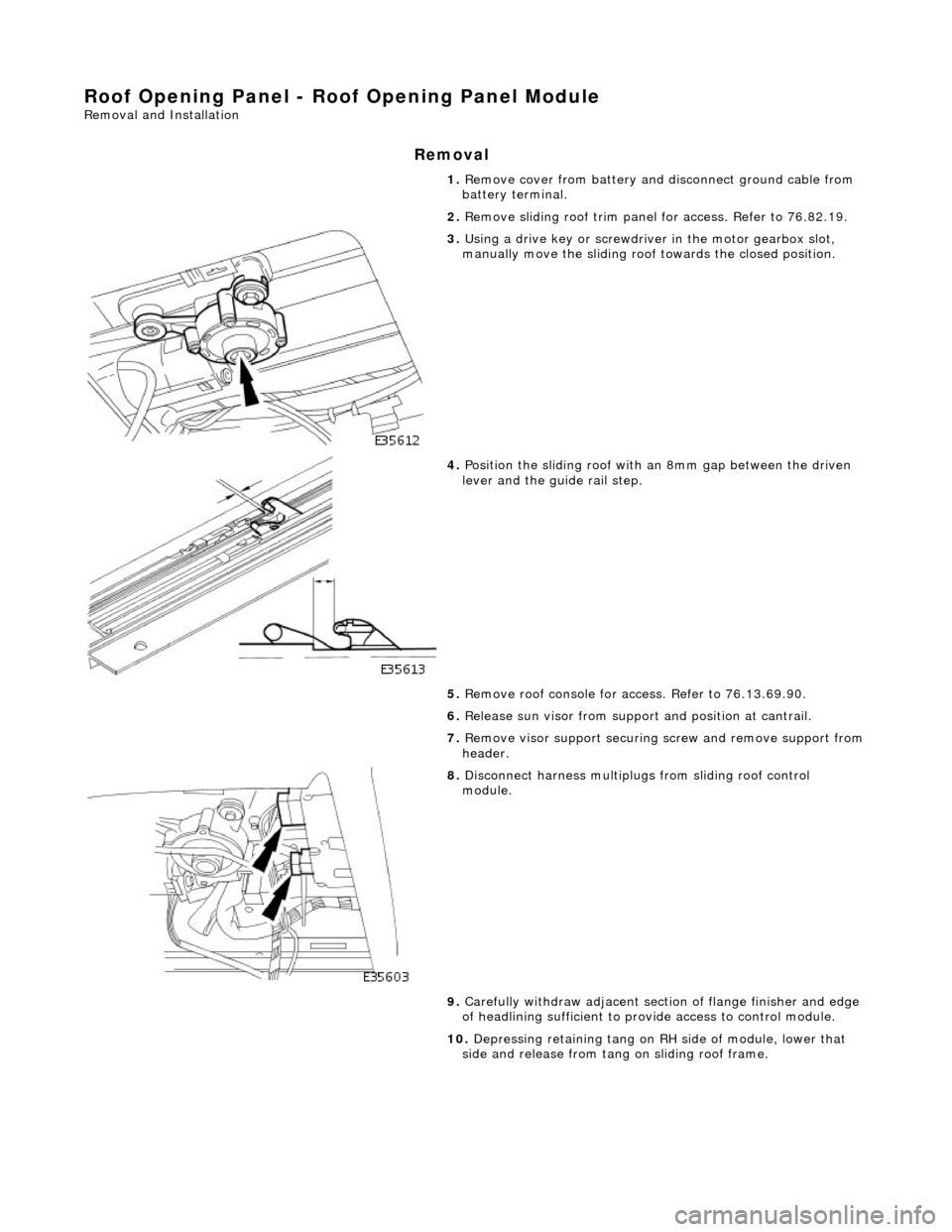 JAGUAR X308 1998 2.G Repair Manual Roof Opening Panel - Roof Opening Panel Module
Removal and Installation
Removal
1. Remove cover from battery and disconnect ground cable from
battery terminal.
2. Remove sliding roof trim panel JAGUAR X308 1998 2.G Repair Manual Roof Opening Panel - Roof Opening Panel Module
Removal and Installation
Removal
1. Remove cover from battery and disconnect ground cable from
battery terminal.
2. Remove sliding roof trim panel