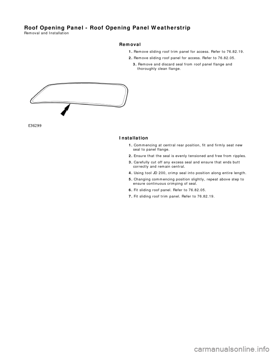 JAGUAR X308 1998 2.G Workshop Manual Roof Opening Panel - Roof Opening Panel Weatherstrip
Removal and Installation
Removal
Installation
1.
Remove sliding roof trim panel for access. Refer to 76.82.19.
2. Remove sliding roof pa JAGUAR X308 1998 2.G Workshop Manual Roof Opening Panel - Roof Opening Panel Weatherstrip
Removal and Installation
Removal
Installation
1.
Remove sliding roof trim panel for access. Refer to 76.82.19.
2. Remove sliding roof pa