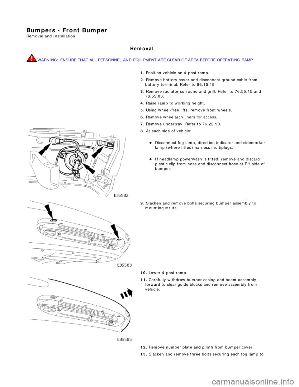 JAGUAR X308 1998 2.G Workshop Manual Bumpers - Front Bumper
Removal and Installation
Removal
WARNING: ENSURE THAT ALL PERSONNEL AND EQUIPMENT ARE CLEAR OF AREA BEFORE OPERATING RAMP.
1. Position vehicle on 4-post ramp.
2. Remove ba JAGUAR X308 1998 2.G Workshop Manual Bumpers - Front Bumper
Removal and Installation
Removal
WARNING: ENSURE THAT ALL PERSONNEL AND EQUIPMENT ARE CLEAR OF AREA BEFORE OPERATING RAMP.
1. Position vehicle on 4-post ramp.
2. Remove ba