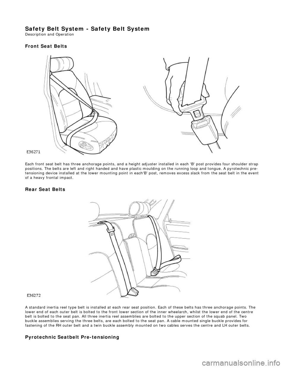 JAGUAR X308 1998 2.G Owners Guide Safety Belt System - Safety Belt System
Description and Operation
Front Seat Belts
Each front seat belt has three anchorage points, and a height adjuster installed in each B post provides fou JAGUAR X308 1998 2.G Owners Guide Safety Belt System - Safety Belt System
Description and Operation
Front Seat Belts
Each front seat belt has three anchorage points, and a height adjuster installed in each B post provides fou