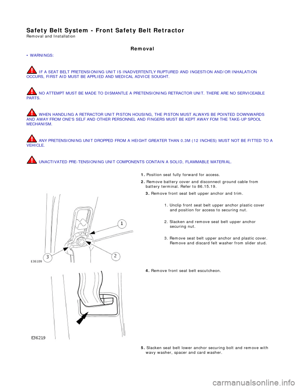 JAGUAR X308 1998 2.G Owners Guide Safety Belt System - Front Safety Belt Retractor
Removal and Installation
Removal
• WARNINGS:
IF A SEAT BELT PRETENSIONING UNIT IS INADVERTENTLY RUPTURED AND INGESTION AND/OR INHALATION
OCCU JAGUAR X308 1998 2.G Owners Guide Safety Belt System - Front Safety Belt Retractor
Removal and Installation
Removal
• WARNINGS:
IF A SEAT BELT PRETENSIONING UNIT IS INADVERTENTLY RUPTURED AND INGESTION AND/OR INHALATION
OCCU