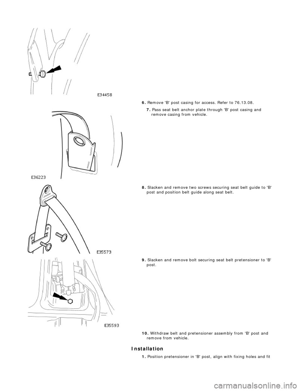 JAGUAR X308 1998 2.G Workshop Manual Installation
6. Remove B post casing fo r access. Refer to 76.13.08.
7. Pass seat belt anchor plate through B post casing and
remove casing from vehicle.
8. Slacken and remove two screw JAGUAR X308 1998 2.G Workshop Manual Installation
6. Remove B post casing fo r access. Refer to 76.13.08.
7. Pass seat belt anchor plate through B post casing and
remove casing from vehicle.
8. Slacken and remove two screw