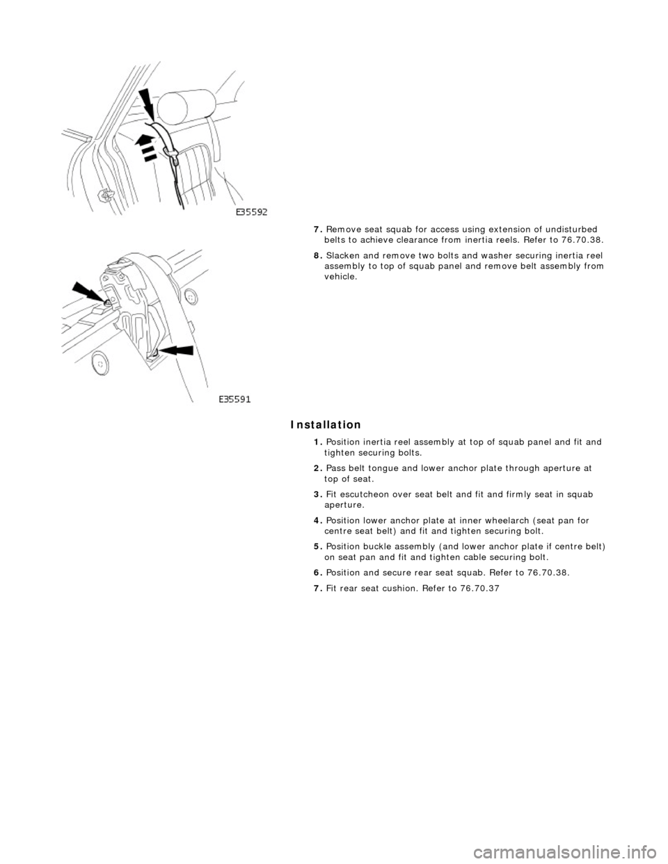 JAGUAR X308 1998 2.G Workshop Manual Installation
7. Remove seat squab for access using extension of undisturbed
belts to achieve clearance from inertia reels. Refer to 76.70.38.
8. Slacken and remove two bolts and washer se JAGUAR X308 1998 2.G Workshop Manual Installation
7. Remove seat squab for access using extension of undisturbed
belts to achieve clearance from inertia reels. Refer to 76.70.38.
8. Slacken and remove two bolts and washer se