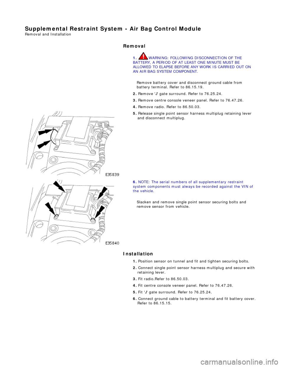JAGUAR X308 1998 2.G Workshop Manual Supplemental Restraint System - Air Bag Control Module
Removal and Installation
Removal
Installation
1.
WARNING: FOLLOWING DISCONNECTION OF THE
BATTERY, A PERIOD OF AT LEAST ONE MINUTE MUST B JAGUAR X308 1998 2.G Workshop Manual Supplemental Restraint System - Air Bag Control Module
Removal and Installation
Removal
Installation
1.
WARNING: FOLLOWING DISCONNECTION OF THE
BATTERY, A PERIOD OF AT LEAST ONE MINUTE MUST B