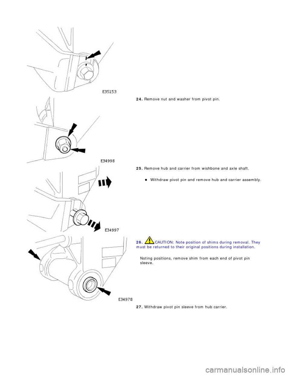 JAGUAR X308 1998 2.G Workshop Manual  
 
24
. 
Remove nut and washer from pivot pin. 
 
25
 . 
Remove hub and carrier from wishbone and axle shaft. 
With
 draw pivot pin and remove
 hub and carrier assembly. 
 
 
26
 . 
CAUTION: Note 