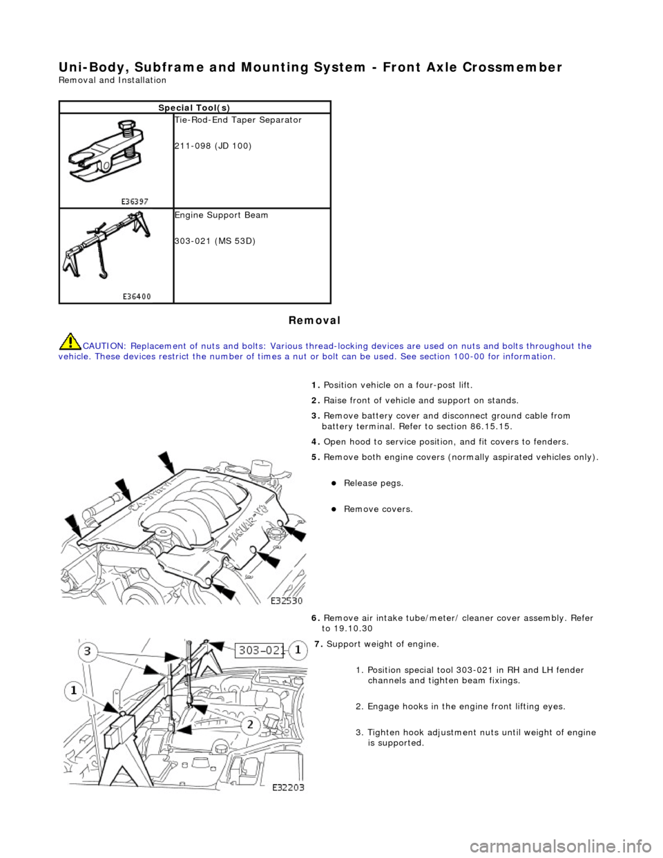 JAGUAR X308 1998 2.G User Guide Uni-Body, Subframe and Mounting System - Front Axle Crossmember 
Removal and Installation 
Removal 
CAUTION: Replacement of nuts and bolts: Various thread-locking devices are used on nuts and bolts th