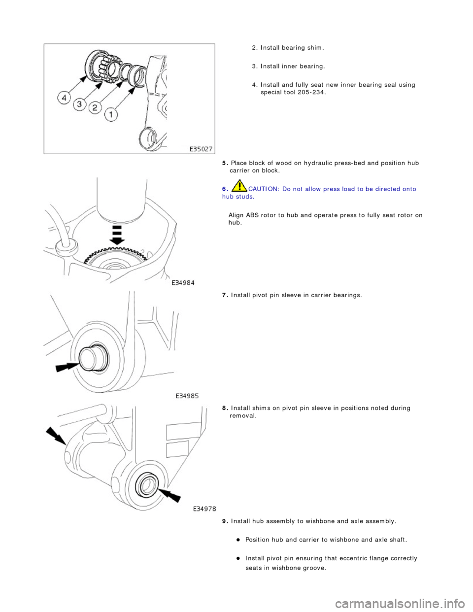 JAGUAR X308 1998 2.G Service Manual
2.
Install bearing shim.
3. Install inner bearing.
4. Install and fully seat new inner bearing seal using special tool 205-234.
5. Place block of wood on hydrau lic press-bed and position hub JAGUAR X308 1998 2.G Service Manual
2.
Install bearing shim.
3. Install inner bearing.
4. Install and fully seat new inner bearing seal using special tool 205-234.
5. Place block of wood on hydrau lic press-bed and position hub