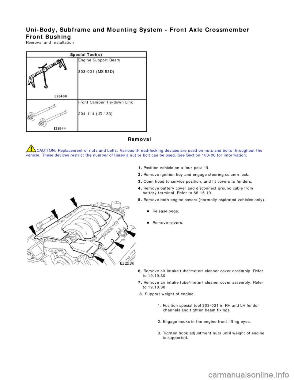 JAGUAR X308 1998 2.G Workshop Manual Uni-Body, Subframe and Mounting System - Front Axle Crossmember 
Front Bushing 
Removal and Installation 
Removal 
CAUTION: Replacement of  nuts and bolts: Various thread-locking devices are used on n
