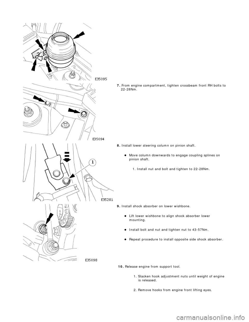 JAGUAR X308 1998 2.G Repair Manual
7. From engine compartment, tighten crossbeam front RH bolts to 22-28Nm.
8. Install lower steering column on pinion shaft.
Move column downwards to engage coupling splines on
pinion shaft. JAGUAR X308 1998 2.G Repair Manual
7. From engine compartment, tighten crossbeam front RH bolts to 22-28Nm.
8. Install lower steering column on pinion shaft.
Move column downwards to engage coupling splines on
pinion shaft.