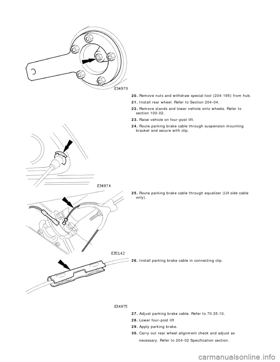 JAGUAR X308 1998 2.G Workshop Manual
20
.
Remove nuts and withdraw special tool (204-195) from hub.
21. Install rear wheel. Refer to Section 204-04.
22. Remove stands and lower vehi cle onto wheels. Refer to
section 100-02.
23. JAGUAR X308 1998 2.G Workshop Manual
20
.
Remove nuts and withdraw special tool (204-195) from hub.
21. Install rear wheel. Refer to Section 204-04.
22. Remove stands and lower vehi cle onto wheels. Refer to
section 100-02.
23.