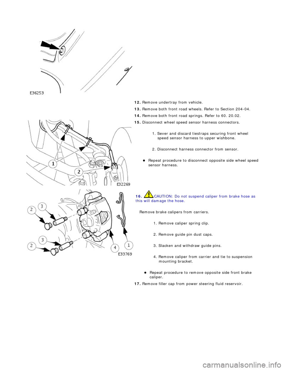 JAGUAR X308 1998 2.G Workshop Manual
12. Remove undertray from vehicle.
13. Remove both front road wheels. Refer to Section 204-04.
14. Remove both front road springs. Refer to 60. 20.02.
15. Disconnect wheel speed sensor harnes JAGUAR X308 1998 2.G Workshop Manual
12. Remove undertray from vehicle.
13. Remove both front road wheels. Refer to Section 204-04.
14. Remove both front road springs. Refer to 60. 20.02.
15. Disconnect wheel speed sensor harnes