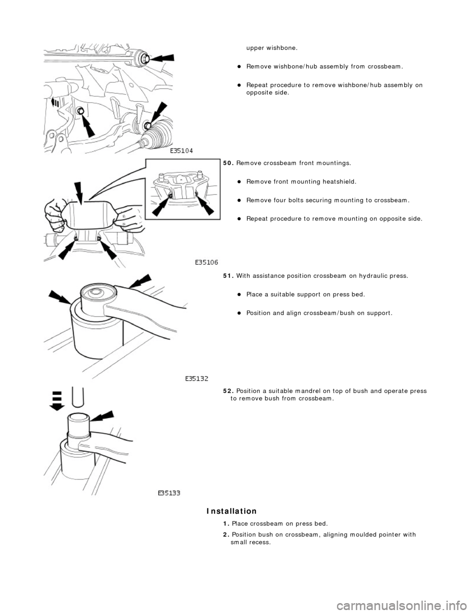 JAGUAR X308 1998 2.G Workshop Manual Installation
upper wishbone.
Remove wishbone/hub assembly from crossbeam.
Repeat procedure to remove wishbone/hub assembly on
opposite side.
50. Remove crossbeam front mountings.
JAGUAR X308 1998 2.G Workshop Manual Installation
upper wishbone.
Remove wishbone/hub assembly from crossbeam.
Repeat procedure to remove wishbone/hub assembly on
opposite side.
50. Remove crossbeam front mountings.