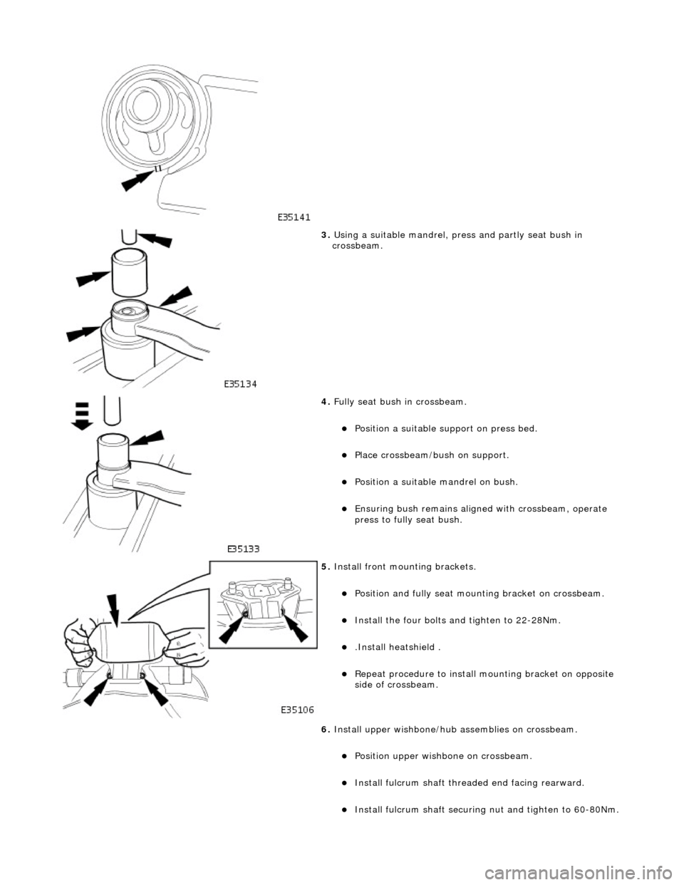 JAGUAR X308 1998 2.G Workshop Manual  
 
3. Using a suitable mandrel, pres s and partly seat bush in 
crossbeam. 
 
4.  Fully seat bush in crossbeam. 
Position a suitable support on press bed.  
Place crossbeam/bush on support.  

