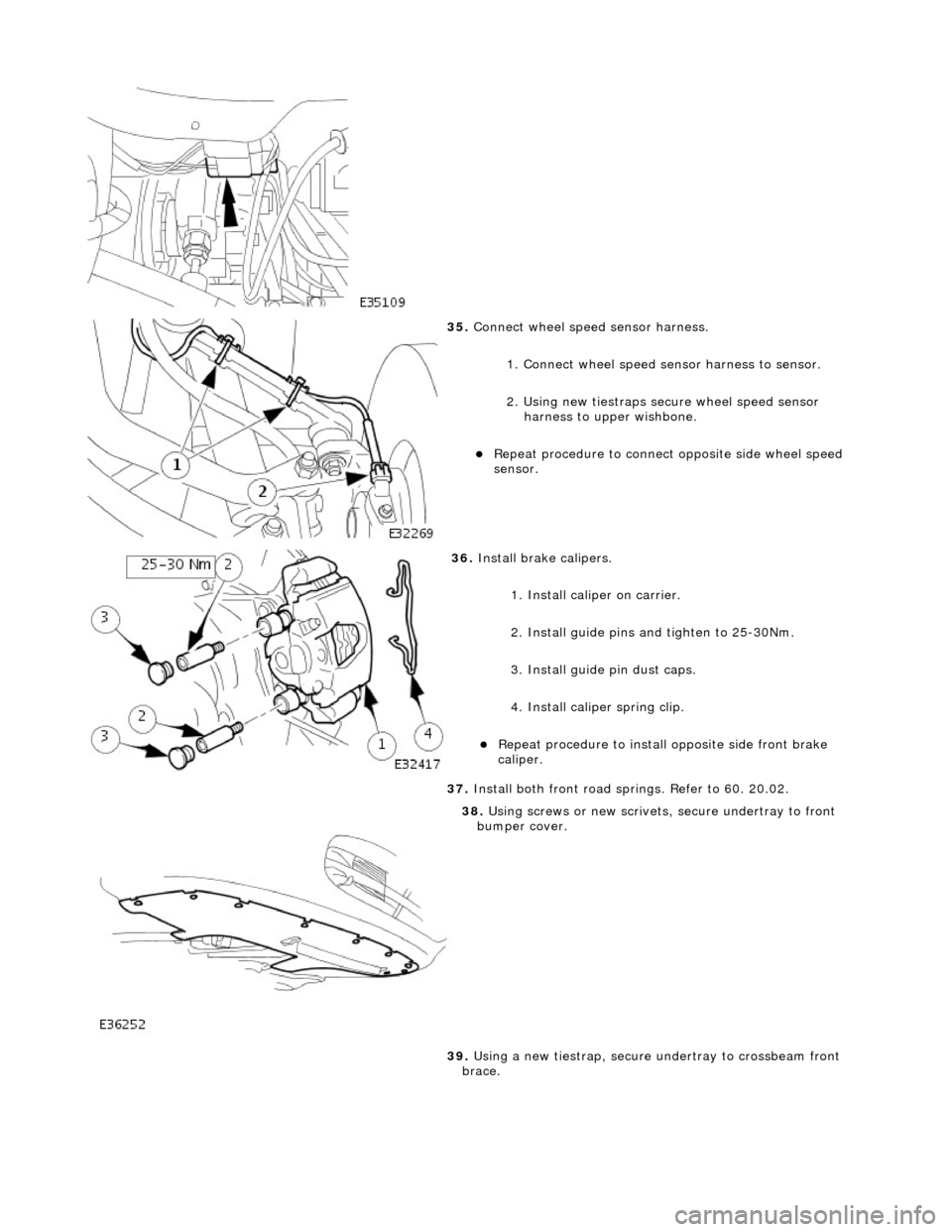 JAGUAR X308 1998 2.G Workshop Manual
35. Connect wheel speed sensor harness.
1. Connect wheel speed sensor harness to sensor.
2. Using new tiestraps secure wheel speed sensor harness to upper wishbone.
Repeat procedure to conne JAGUAR X308 1998 2.G Workshop Manual
35. Connect wheel speed sensor harness.
1. Connect wheel speed sensor harness to sensor.
2. Using new tiestraps secure wheel speed sensor harness to upper wishbone.
Repeat procedure to conne