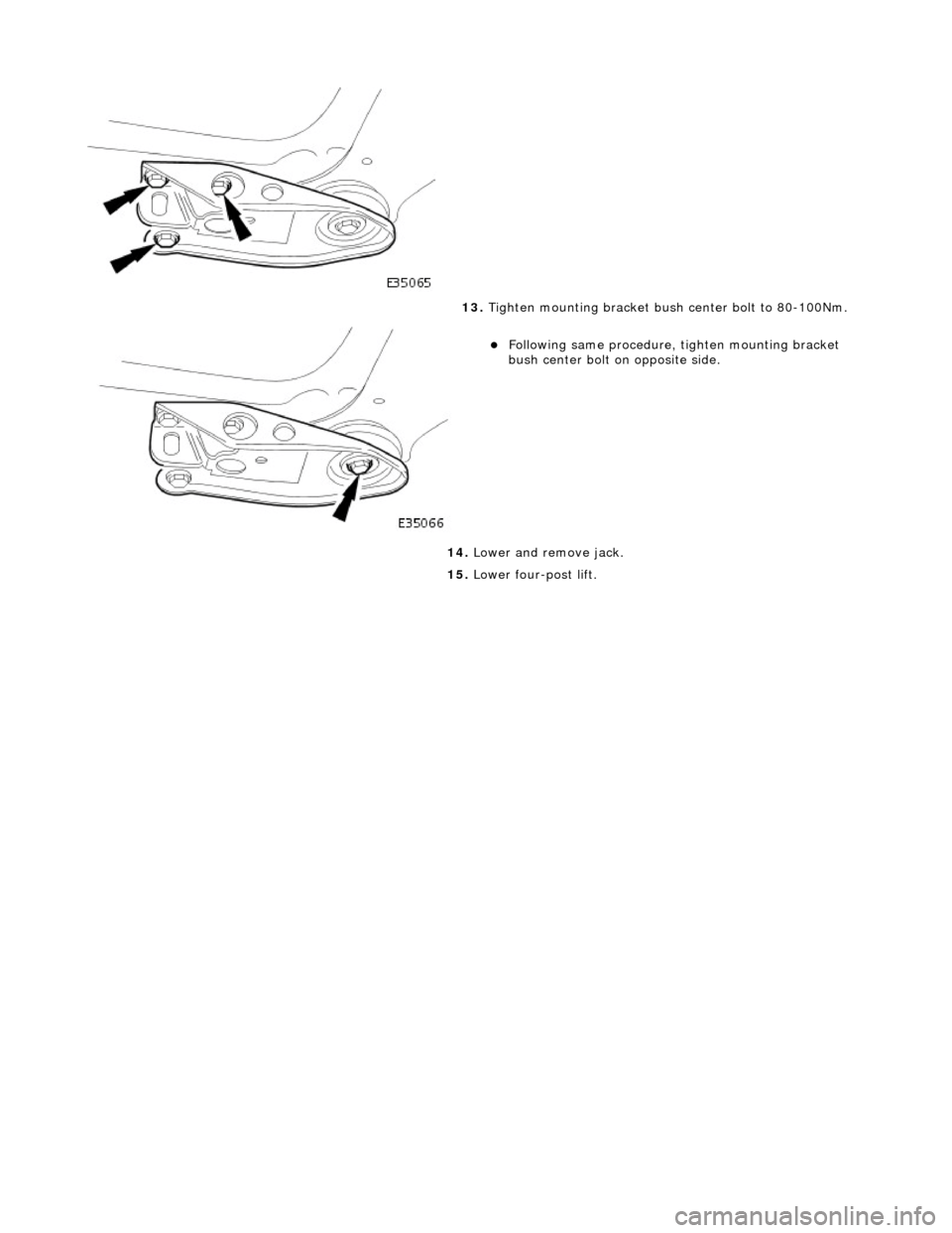 JAGUAR X308 1998 2.G Workshop Manual  
 
 
 
13. Tighten mounting bracket bush center bolt to 80-100Nm. 
Following same procedure,  tighten mounting bracket 
bush center bolt on opposite side.  
14.  Lower and remove jack. 
15.  Lower