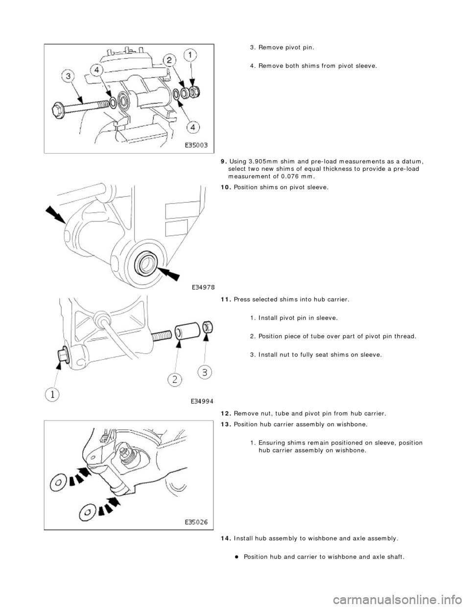 JAGUAR X308 1998 2.G Workshop Manual  
3
. Remove pivot pin. 
4. Remove both shims from pivot sleeve. 
9.  Using 3.905mm shim and pre-load  measurements as a datum, 
select two new shims of equal thickness to provide a pre-load 
measurem