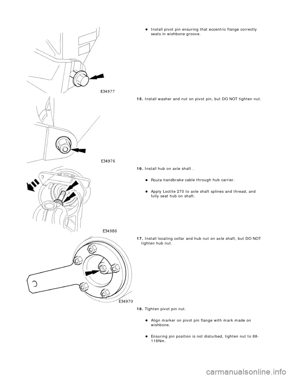 JAGUAR X308 1998 2.G Workshop Manual  
Install pivo
t pin ensuring that
 eccentric flange correctly 
seats in wishbone groove.  
 
15 . Inst
 all washer and nut on pivot pin, but DO NOT tighten nut. 
 
16 . Install hu
 b on axle shaft
