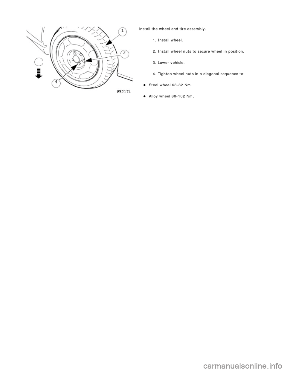 JAGUAR X308 1998 2.G Workshop Manual
Instal
l the wheel an
d tire assembly.
1. Install wheel.
2. Install wheel nuts to secure wheel in position.
3. Lower vehicle.
4. Tighten wheel nuts in a diagonal sequence to:
Steel wh
JAGUAR X308 1998 2.G Workshop Manual
Instal
l the wheel an
d tire assembly.
1. Install wheel.
2. Install wheel nuts to secure wheel in position.
3. Lower vehicle.
4. Tighten wheel nuts in a diagonal sequence to:
Steel wh