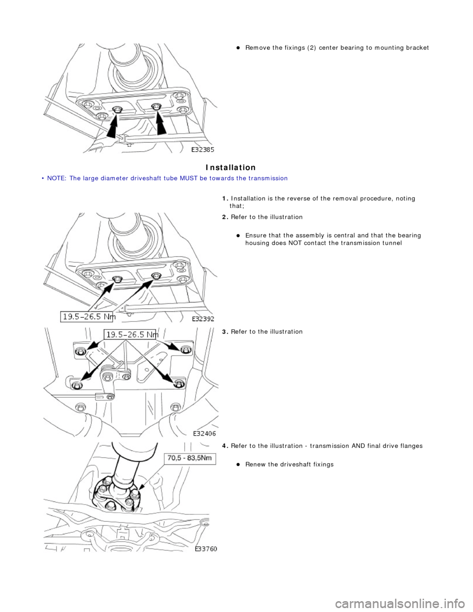 JAGUAR X308 1998 2.G Workshop Manual I
nstallation 
• 
NOTE: The large diameter driveshaft tu
be MUST be towards the transmission  
R
 emove the fixings (2) center
 bearing to mounting bracket  
1.  Installation is the  reverse of t
