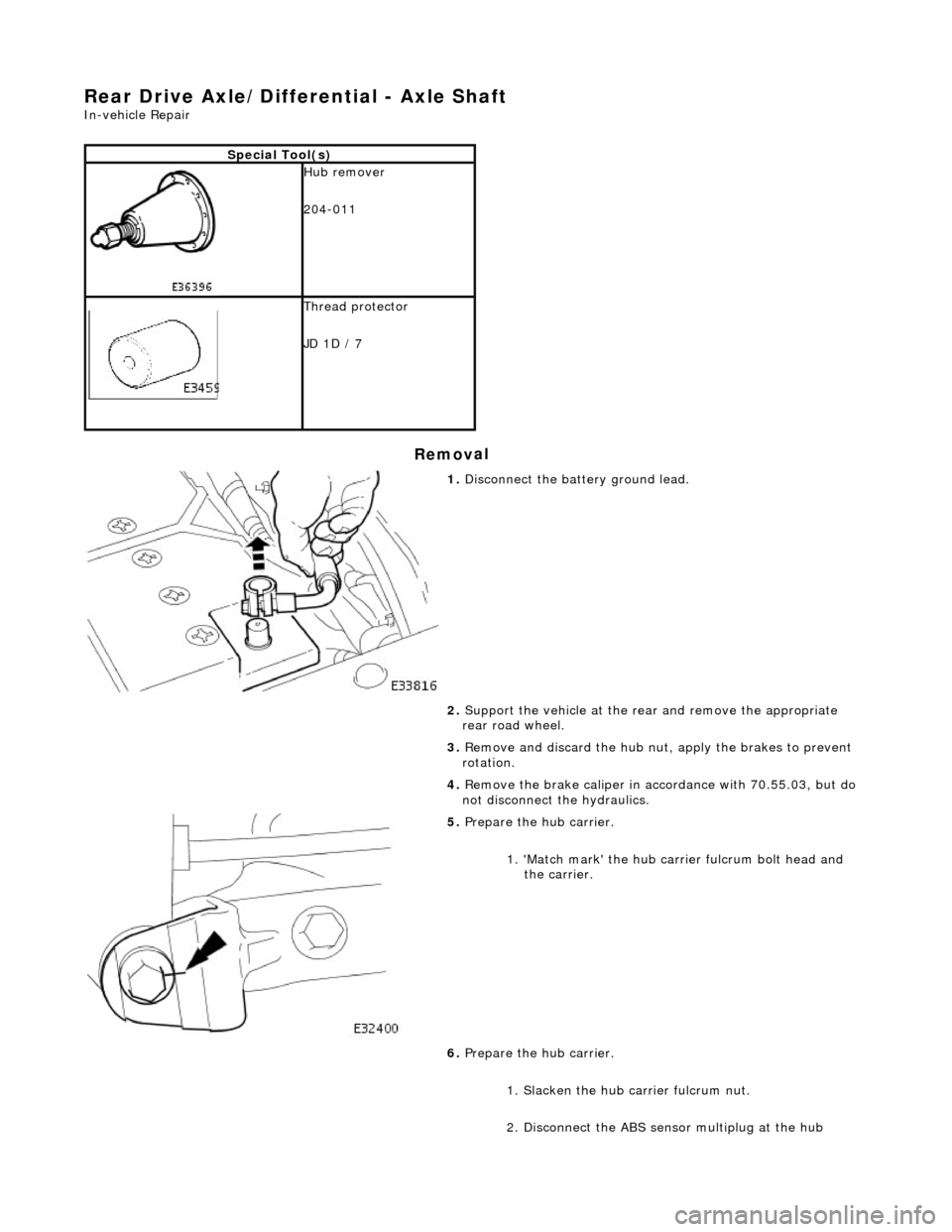 JAGUAR X308 1998 2.G Repair Manual Re
ar Drive Axle/Differential - Axle Shaft
In-v
ehic
le Repair
Remov
a
l
S
p
ecial Tool(s)
Hub remover
2
04-011
Thread protector
JD
1D
/ 7
1. Disc
onnect the battery ground lead. JAGUAR X308 1998 2.G Repair Manual Re
ar Drive Axle/Differential - Axle Shaft
In-v
ehic
le Repair
Remov
a
l
S
p
ecial Tool(s)
Hub remover
2
04-011
Thread protector
JD
1D
/ 7
1. Disc
onnect the battery ground lead.