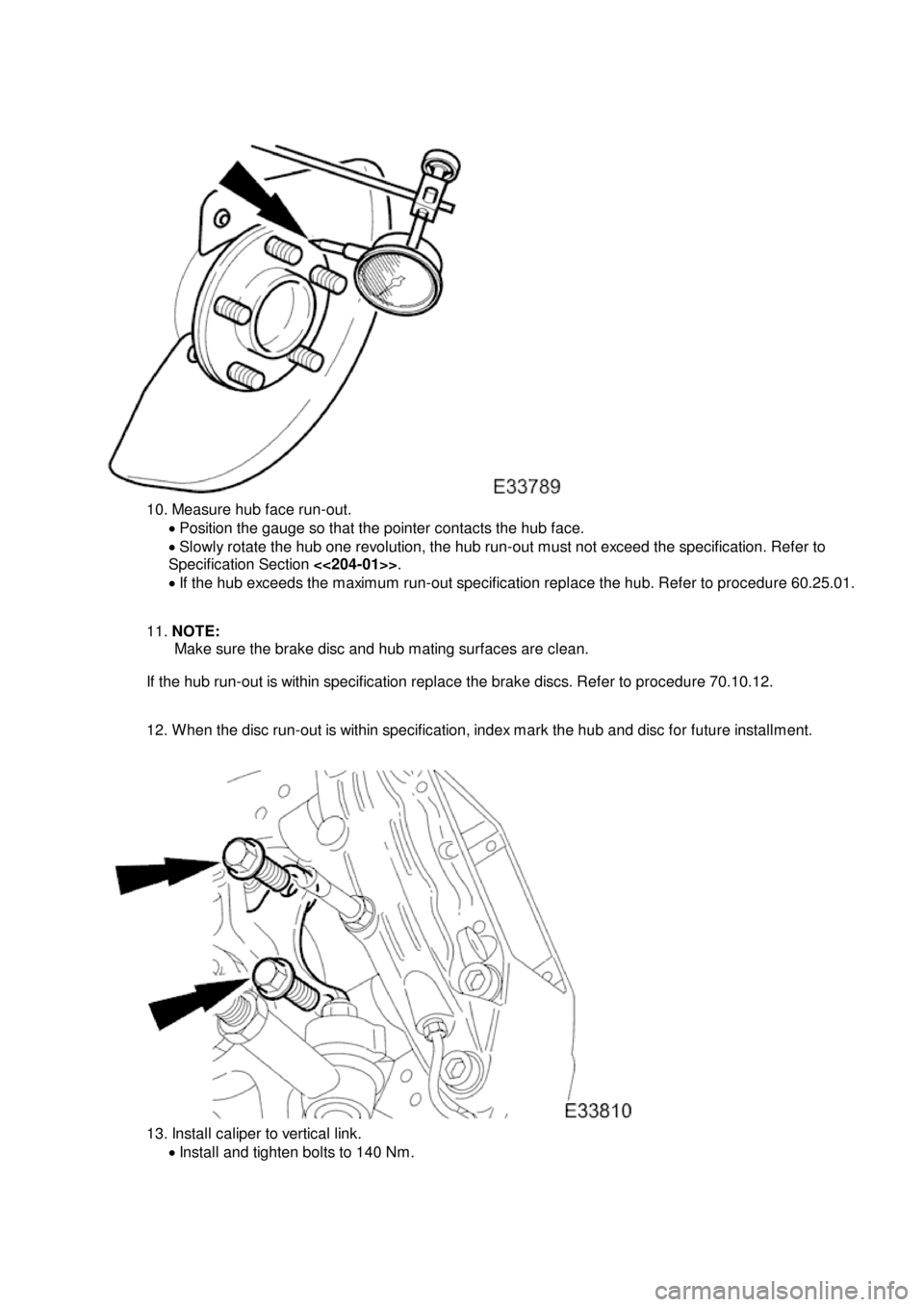 JAGUAR X308 1998 2.G Workshop Manual 1
0. Measure hub face run-out.
Position the gauge so that the pointer contacts the hub face.
Slowly rotate the hub one revolution, the hub run-out must not exceed the specification. Refer JAGUAR X308 1998 2.G Workshop Manual 1
0. Measure hub face run-out.
Position the gauge so that the pointer contacts the hub face.
Slowly rotate the hub one revolution, the hub run-out must not exceed the specification. Refer