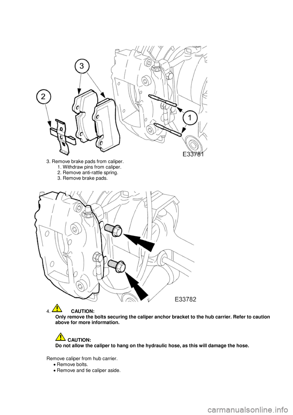 JAGUAR X308 1998 2.G Workshop Manual 3
. Remove brake pads from caliper.
1. Withdraw pins from caliper.
2. Remove anti-rattle spring.
3. Remove brake pads.
4
.
C
AUTION:
Only remove the bolts securing the caliper anchor bracket to the JAGUAR X308 1998 2.G Workshop Manual 3
. Remove brake pads from caliper.
1. Withdraw pins from caliper.
2. Remove anti-rattle spring.
3. Remove brake pads.
4
.
C
AUTION:
Only remove the bolts securing the caliper anchor bracket to the