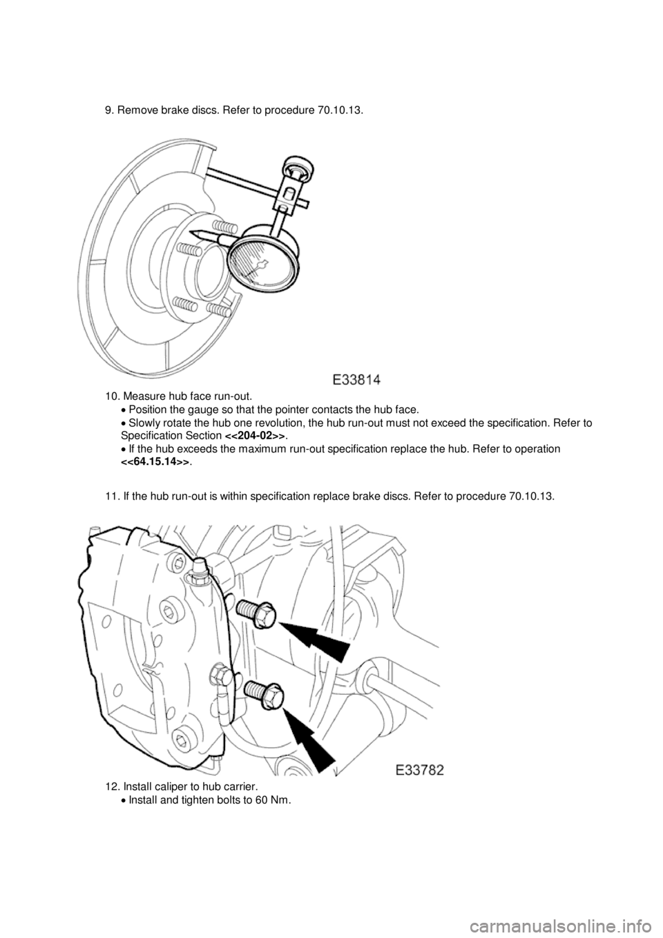 JAGUAR X308 1998 2.G Workshop Manual 9
. Remove brake discs. Refer to procedure 70.10.13.
1
0. Measure hub face run-out.
Position the gauge so that the pointer contacts the hub face.
Slowly rotate the hub one revolution, th JAGUAR X308 1998 2.G Workshop Manual 9
. Remove brake discs. Refer to procedure 70.10.13.
1
0. Measure hub face run-out.
Position the gauge so that the pointer contacts the hub face.
Slowly rotate the hub one revolution, th