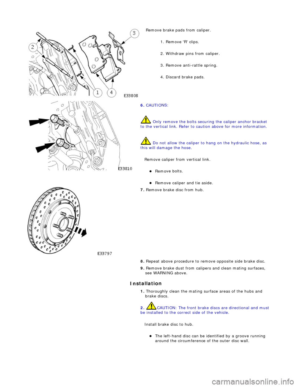 JAGUAR X308 1998 2.G Workshop Manual In
stallation
Remove brake pa
ds from caliper.
1. Remove R clips.
2. Withdraw pins from caliper.
3. Remove anti-rattle spring.
4. Discard brake pads.
6. CAUTI O
NS:
Only remove the b JAGUAR X308 1998 2.G Workshop Manual In
stallation
Remove brake pa
ds from caliper.
1. Remove R clips.
2. Withdraw pins from caliper.
3. Remove anti-rattle spring.
4. Discard brake pads.
6. CAUTI O
NS:
Only remove the b