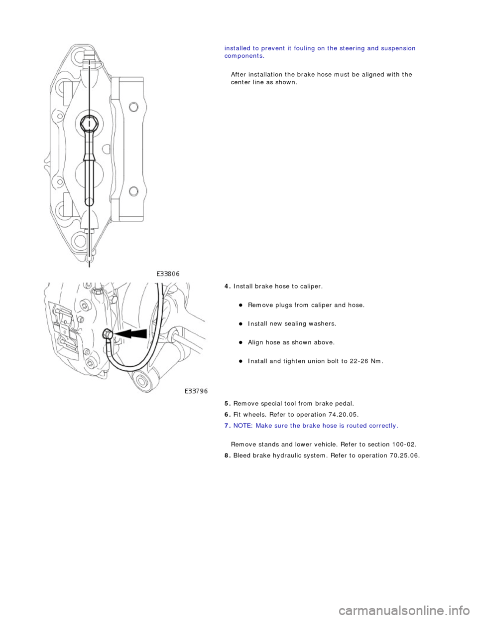 JAGUAR X308 1998 2.G Service Manual  
  
i
 nstalled to prevent it fouling on the steering and suspension 
components. 
After installation the brake ho se must be aligned with the 
center line as shown. 
 
4.  Install brake hose to 
 ca