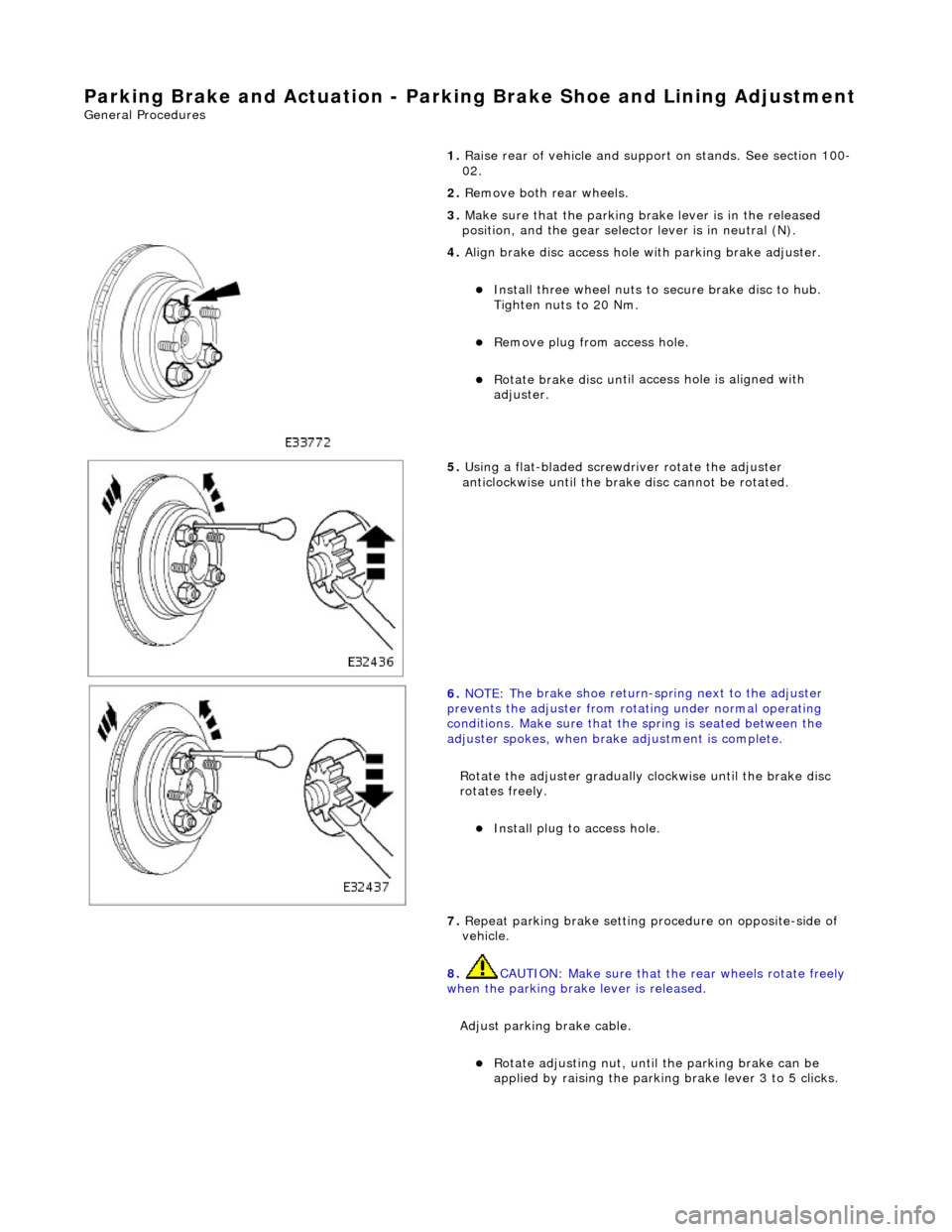 JAGUAR X308 1998 2.G Workshop Manual Parking Brake and Actuation - P
 arking Brake Shoe 
and Lining Adjustment 
Gene
 ral Procedures 
1. Raise rear of vehicle and support on stands. See section 100-
02. 
2.  Remove both rear wheels. 
3. 