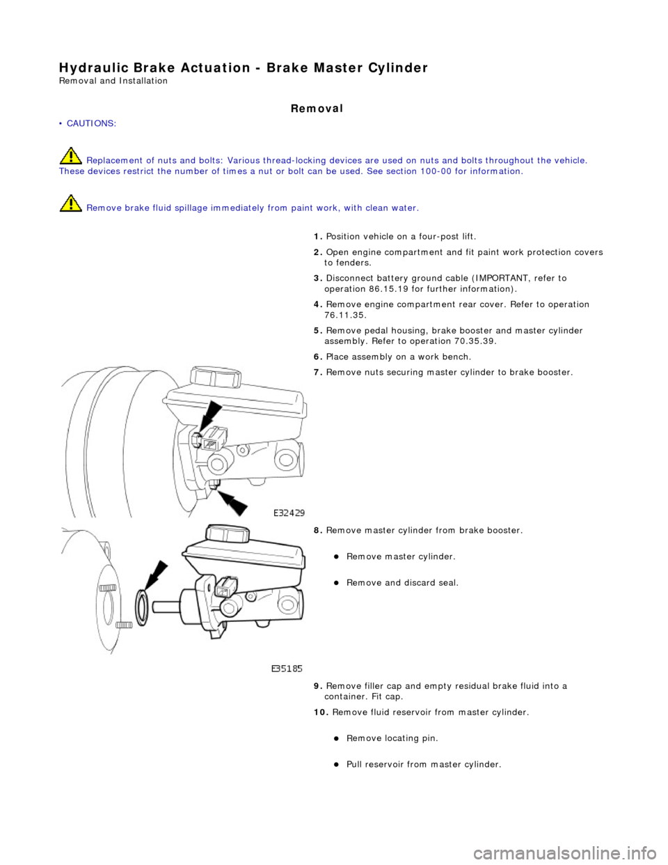 JAGUAR X308 1998 2.G Workshop Manual Hydraulic B
rake Actuation 
- Brake Master Cylinder 
Re
moval and Installation 
Remov

al 
• C
AUTIONS: 
 Replacement of nuts and bolts: Various thread-locking de vices are used on nuts and bolts th