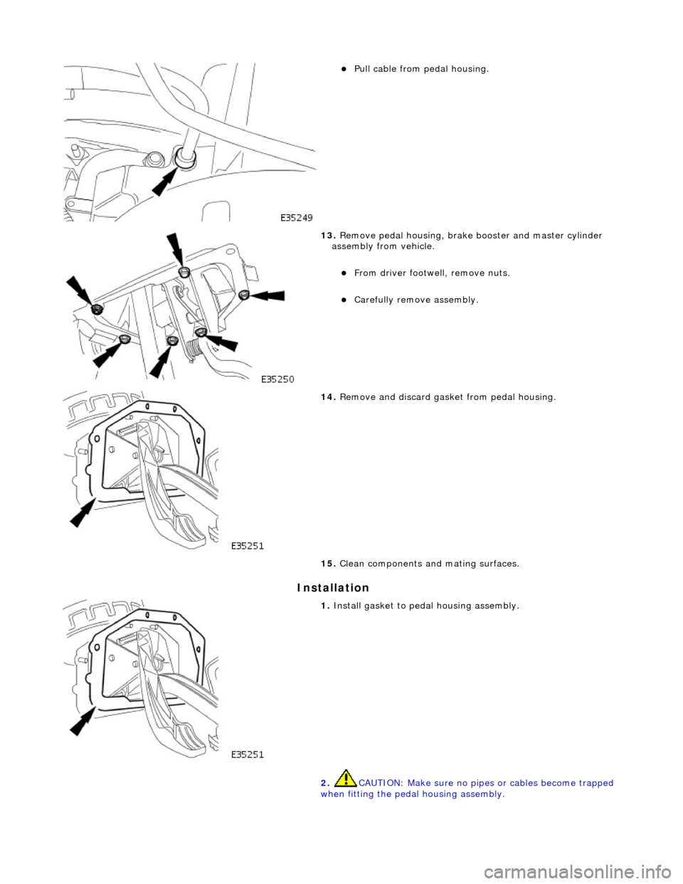 JAGUAR X308 1998 2.G Workshop Manual In
stallation
Pull cabl
e from
pedal housing.
13 . Remove pedal h
ousing, brake
booster and master cylinder
assembly from vehicle.
F rom
driver footwell, remove nuts.
Carefu JAGUAR X308 1998 2.G Workshop Manual In
stallation
Pull cabl
e from
pedal housing.
13 . Remove pedal h
ousing, brake
booster and master cylinder
assembly from vehicle.
F rom
driver footwell, remove nuts.
Carefu