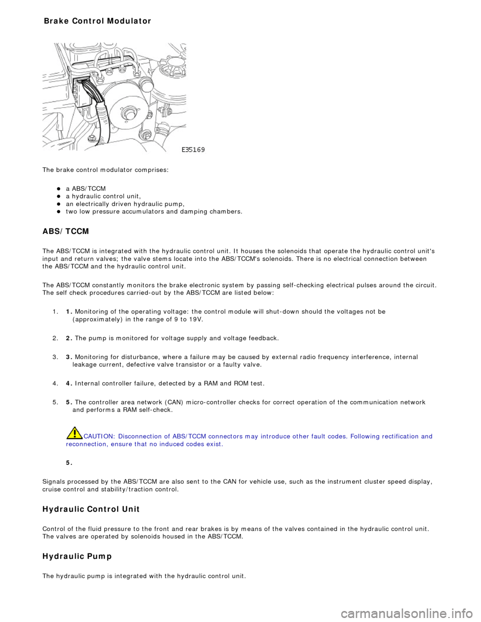 JAGUAR X308 1998 2.G Workshop Manual  
The brake 
 control modulator comprises: 
a A

BS/TCCM  
a h

ydraulic control unit,  
an electrically driven hydrau

lic pump,  
two low pressure accumulato

rs and damping chambers.  
