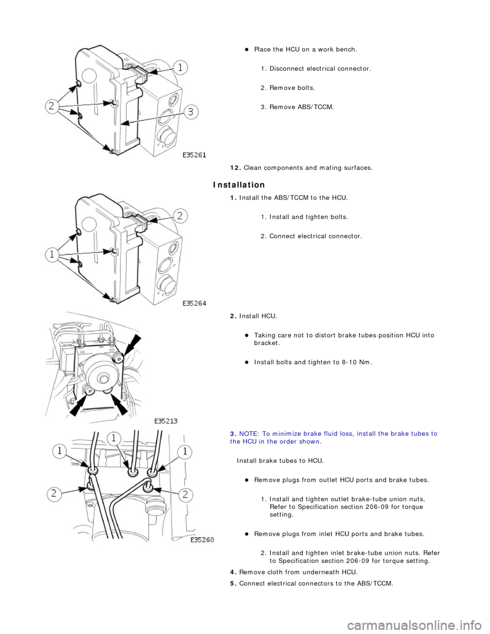JAGUAR X308 1998 2.G Service Manual In
stallation
Pla
ce the HCU on a work bench.
1. Disconnect electrical connector.
2. Remove bolts.
3. Remove ABS/TCCM.
12. Clean components and mating surfaces.
1. Install th e AB
S/ JAGUAR X308 1998 2.G Service Manual In
stallation
Pla
ce the HCU on a work bench.
1. Disconnect electrical connector.
2. Remove bolts.
3. Remove ABS/TCCM.
12. Clean components and mating surfaces.
1. Install th e AB
S/