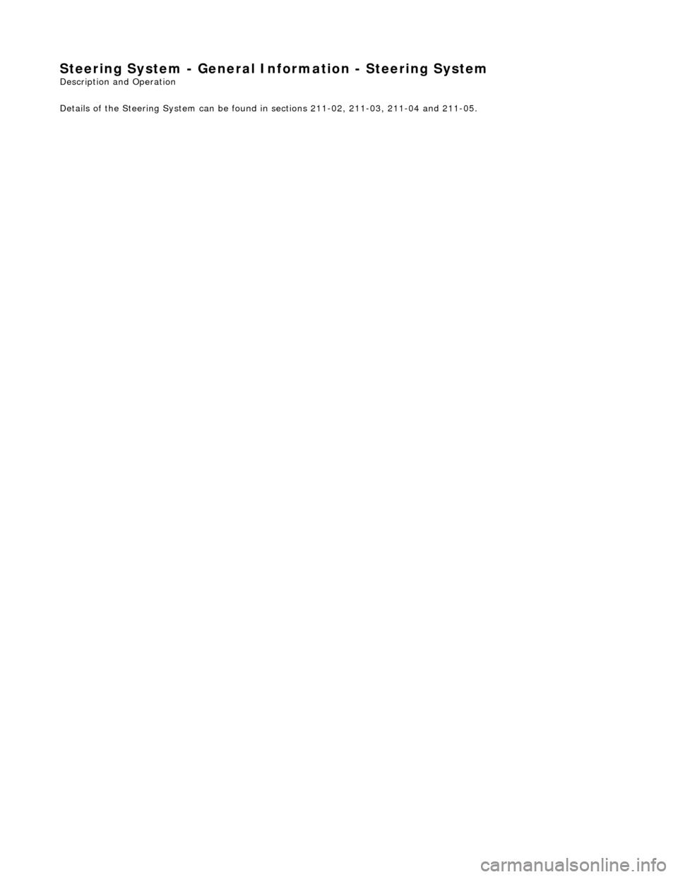 JAGUAR X308 1998 2.G Workshop Manual Steering System - General Information - Steering System 
Description and Operation
  
Details of the Steering System can be found  in sections 211-02, 211-03, 211-04 and 211-05. 
 
 
    