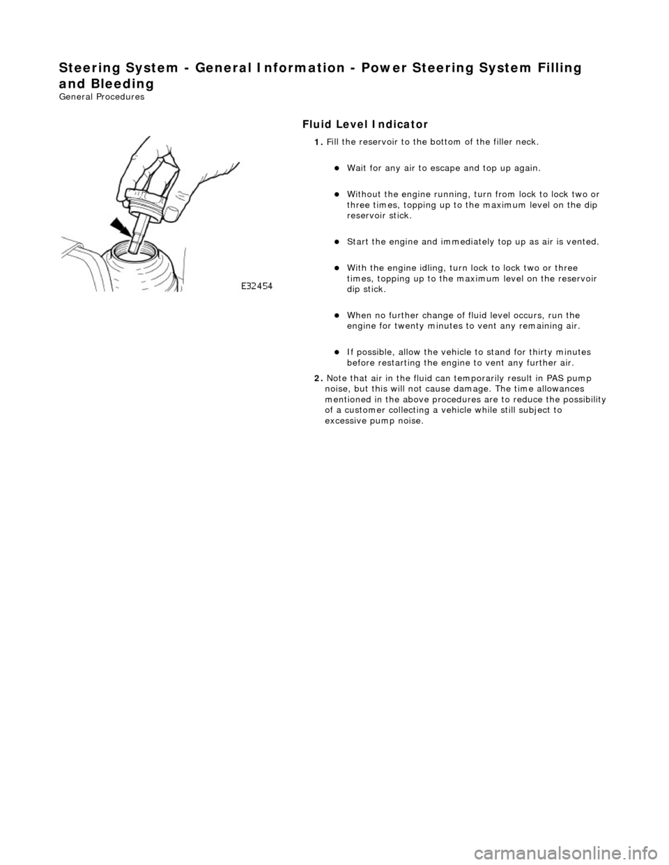 JAGUAR X308 1998 2.G User Guide Stee
ring System - General Informatio
n - Power Steering System Filling
and Bleeding
Gen
eral Procedures
Fluid Level Indica
tor
1.
F
ill the reservoir to the bo
ttom of the filler neck. JAGUAR X308 1998 2.G User Guide Stee
ring System - General Informatio
n - Power Steering System Filling
and Bleeding
Gen
eral Procedures
Fluid Level Indica
tor
1.
F
ill the reservoir to the bo
ttom of the filler neck.